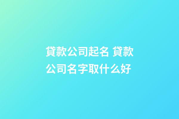貸款公司起名 貸款公司名字取什么好-第1張-公司起名-玄機(jī)派